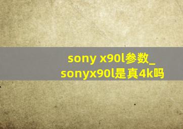 sony x90l参数_sonyx90l是真4k吗